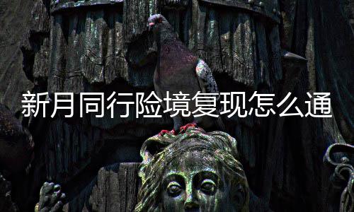 略一览同行通关境复月同复现法攻怎么新月险境 新行险现打